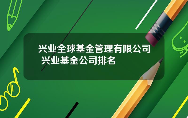 兴业全球基金管理有限公司 兴业基金公司排名